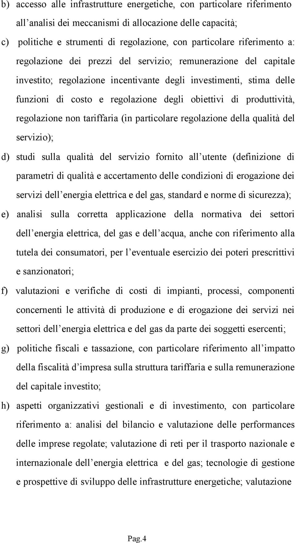 regolazione non tariffaria (in particolare regolazione della qualità del servizio); d) studi sulla qualità del servizio fornito all utente (definizione di parametri di qualità e accertamento delle