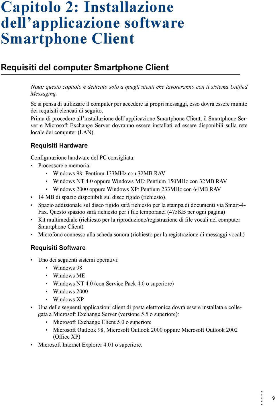 Prima di procedere all installazione dell applicazione Smartphone Client, il Smartphone Server e Microsoft Exchange Server dovranno essere installati ed essere disponibili sulla rete locale dei