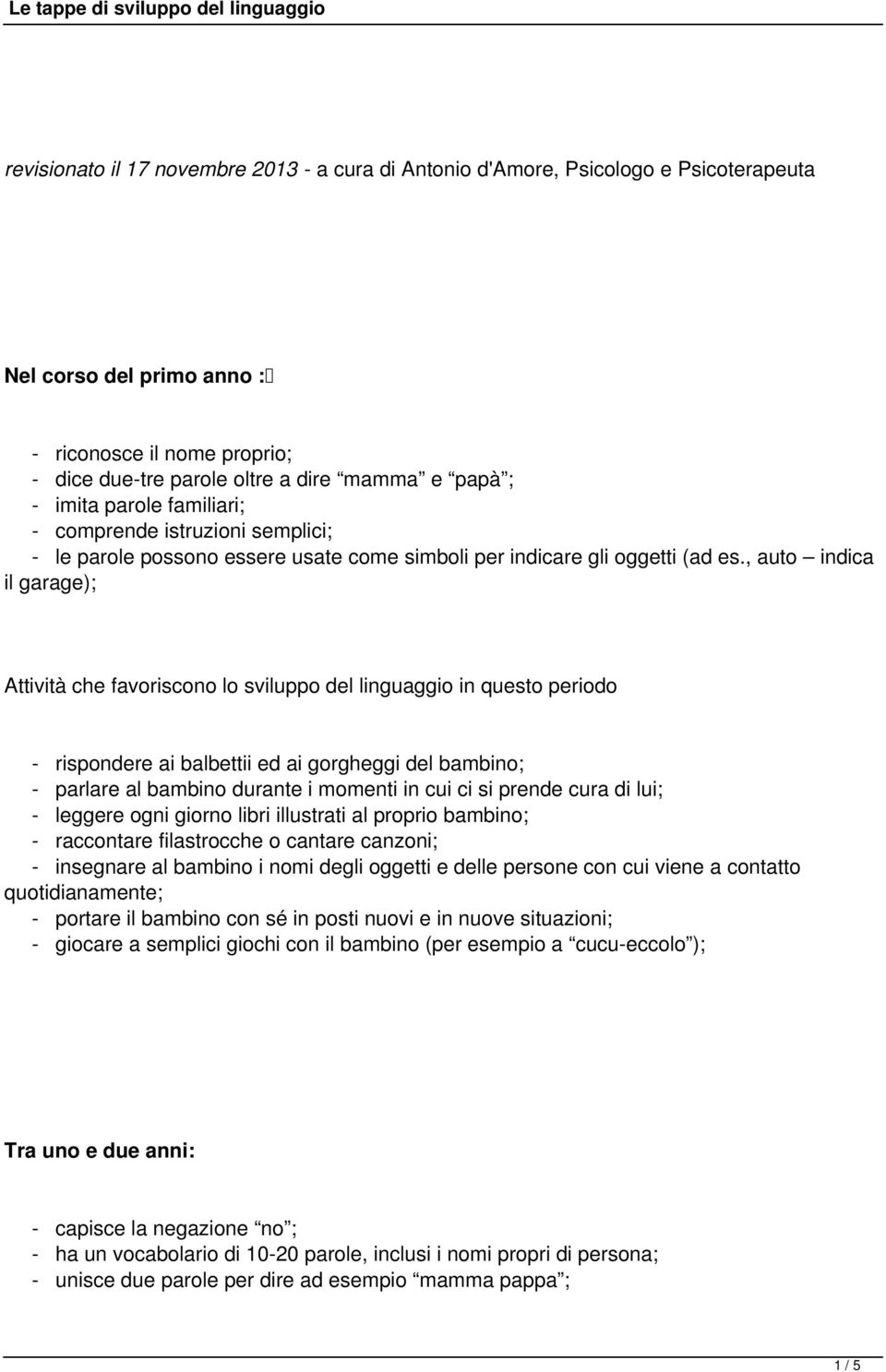 , auto indica il garage); - rispondere ai balbettii ed ai gorgheggi del bambino; - parlare al bambino durante i momenti in cui ci si prende cura di lui; - leggere ogni giorno libri illustrati al