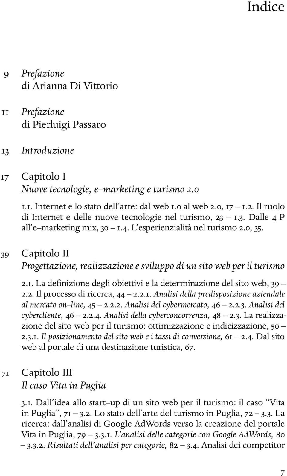 39 Capitolo II Progettazione, realizzazione e sviluppo di un sito web per il turismo 2.1. La definizione degli obiettivi e la determinazione del sito web, 39 2.2. Il processo di ricerca, 44 2.2.1. Analisi della predisposizione aziendale al mercato on line, 45 2.