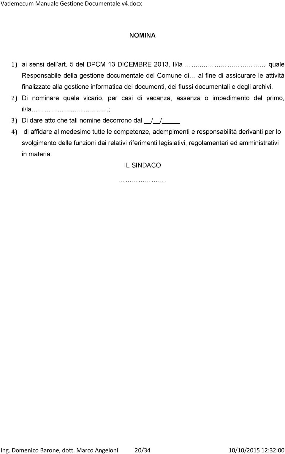 documentali e degli archivi. 2) Di nominare quale vicario, per casi di vacanza, assenza o impedimento del primo, il/la.