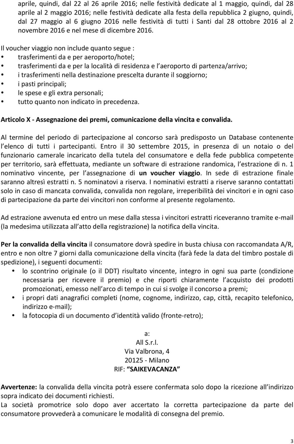 Il voucher viaggio non include quanto segue : trasferimenti da e per aeroporto/hotel; trasferimenti da e per la località di residenza e l aeroporto di partenza/arrivo; i trasferimenti nella