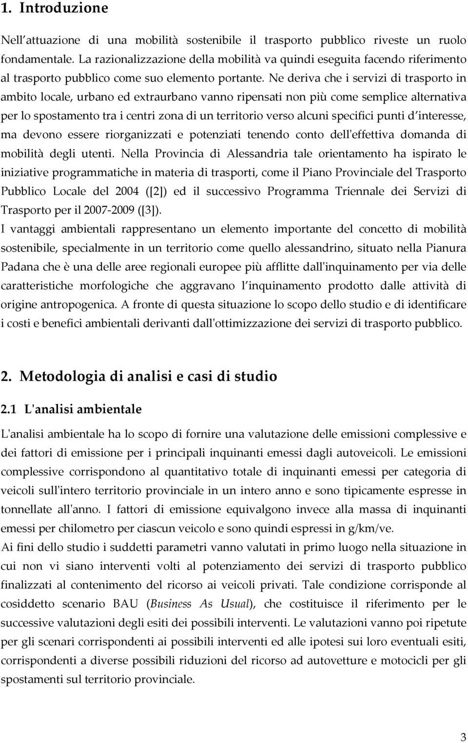 Ne deriva che i servizi di trasporto in ambito locale, urbano ed extraurbano vanno ripensati non più come semplice alternativa per lo spostamento tra i centri zona di un territorio verso alcuni