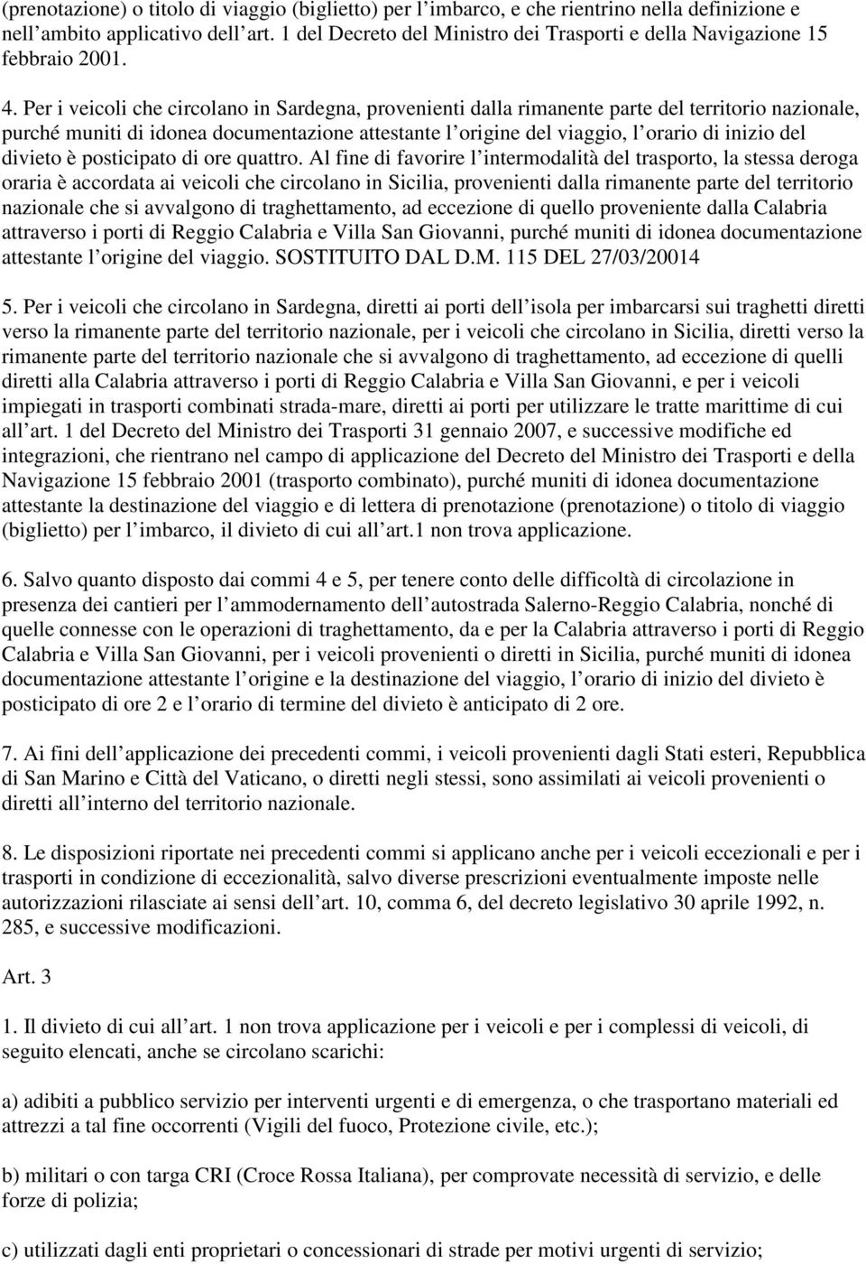 Per i veicoli che circolano in Sardegna, provenienti dalla rimanente parte del territorio nazionale, purché muniti di idonea documentazione attestante l origine del viaggio, l orario di inizio del