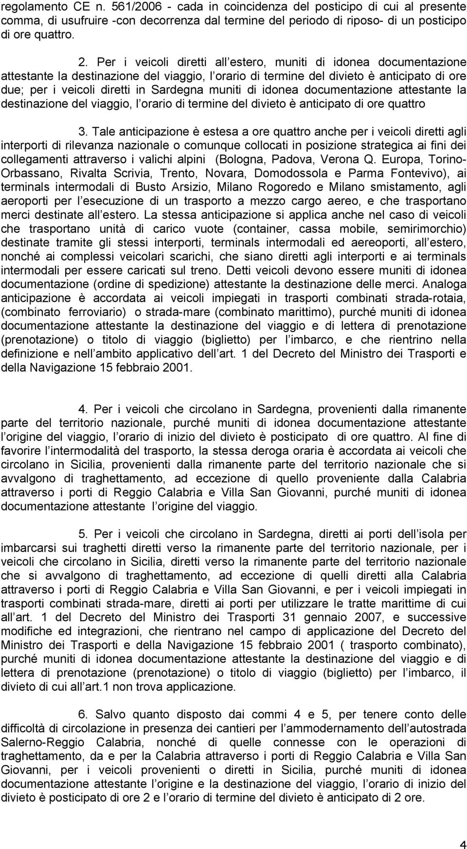 muniti di idonea documentazione attestante la destinazione del viaggio, l orario di termine del divieto è anticipato di ore quattro 3.