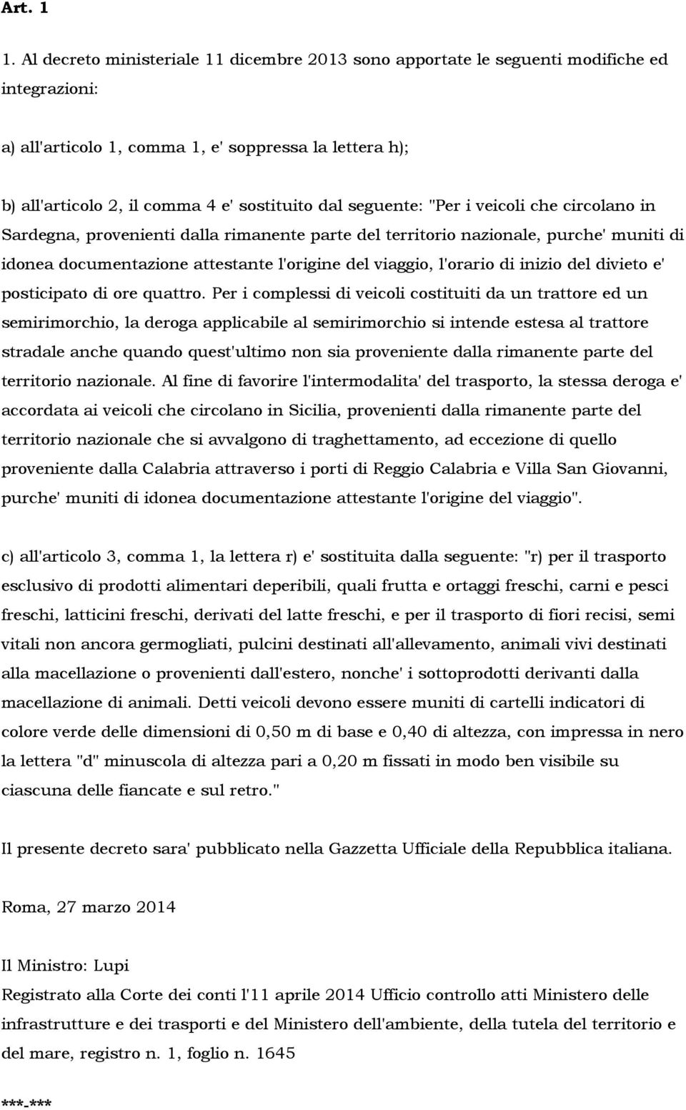 seguente: "Per i veicoli che circolano in Sardegna, provenienti dalla rimanente parte del territorio nazionale, purche' muniti di idonea documentazione attestante l'origine del viaggio, l'orario di