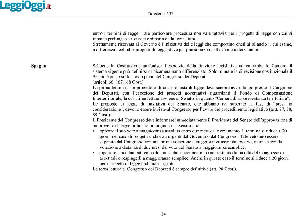 Spagna Sebbene la Costituzione attribuisca l esercizio della funzione legislativa ad entrambe le Camere, il sistema vigente può definirsi di bicameralismo differenziato.