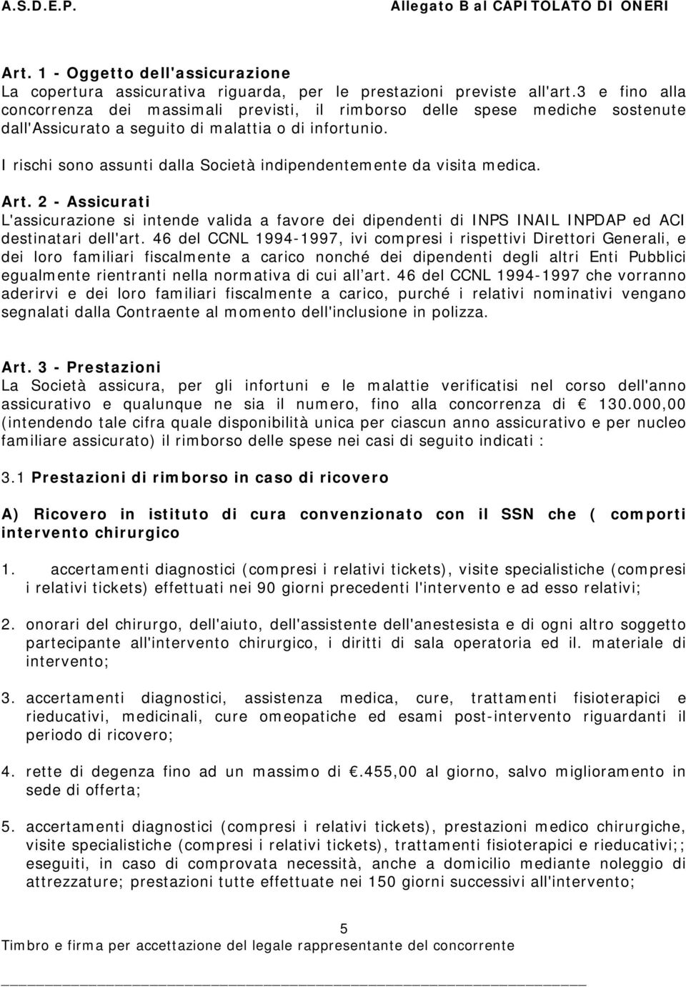 I rischi sono assunti dalla Società indipendentemente da visita medica. Art. 2 - Assicurati L'assicurazione si intende valida a favore dei dipendenti di INPS INAIL INPDAP ed ACI destinatari dell'art.