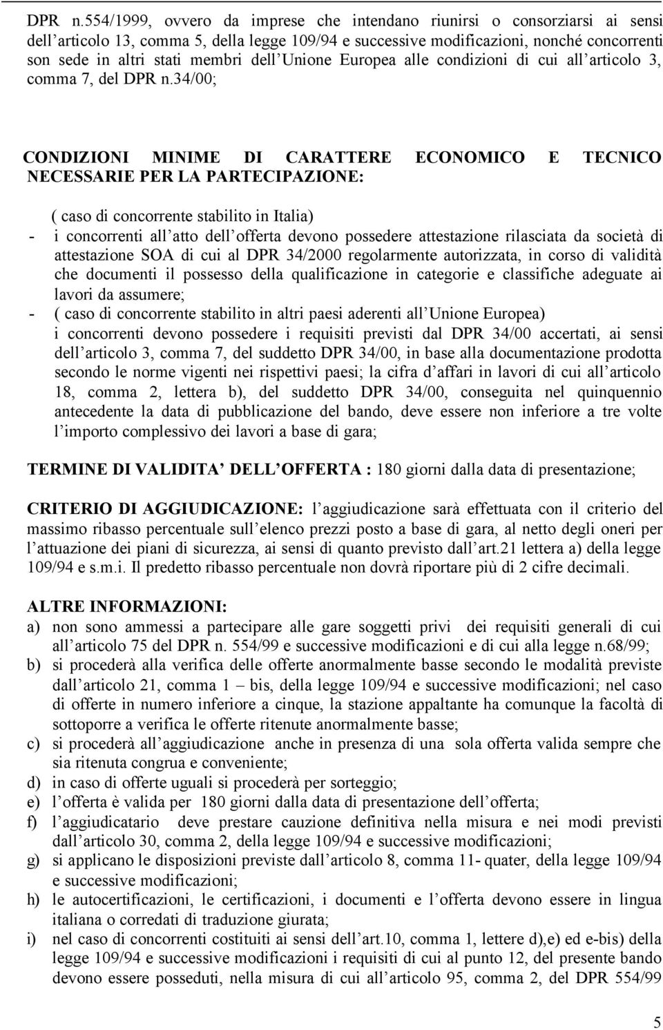 dell Unione Europea alle condizioni di cui all articolo 3, comma 7, del 34/00; CONDIZIONI MINIME DI CARATTERE ECONOMICO E TECNICO NECESSARIE PER LA PARTECIPAZIONE: ( caso di concorrente stabilito in