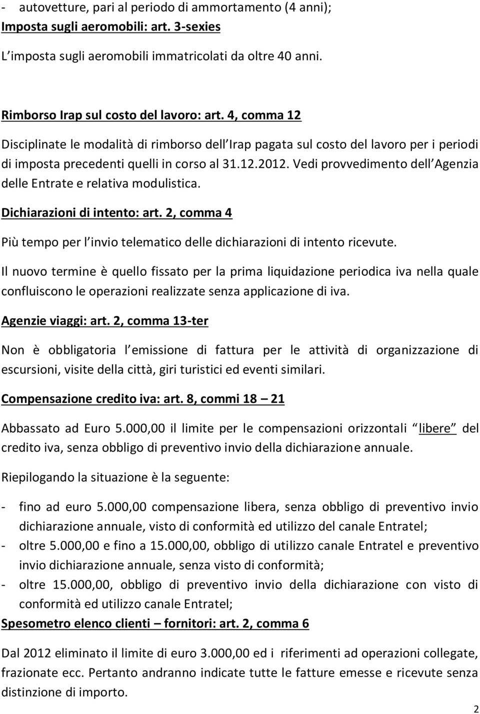 Vedi provvedimento dell Agenzia delle Entrate e relativa modulistica. Dichiarazioni di intento: art. 2, comma 4 Più tempo per l invio telematico delle dichiarazioni di intento ricevute.