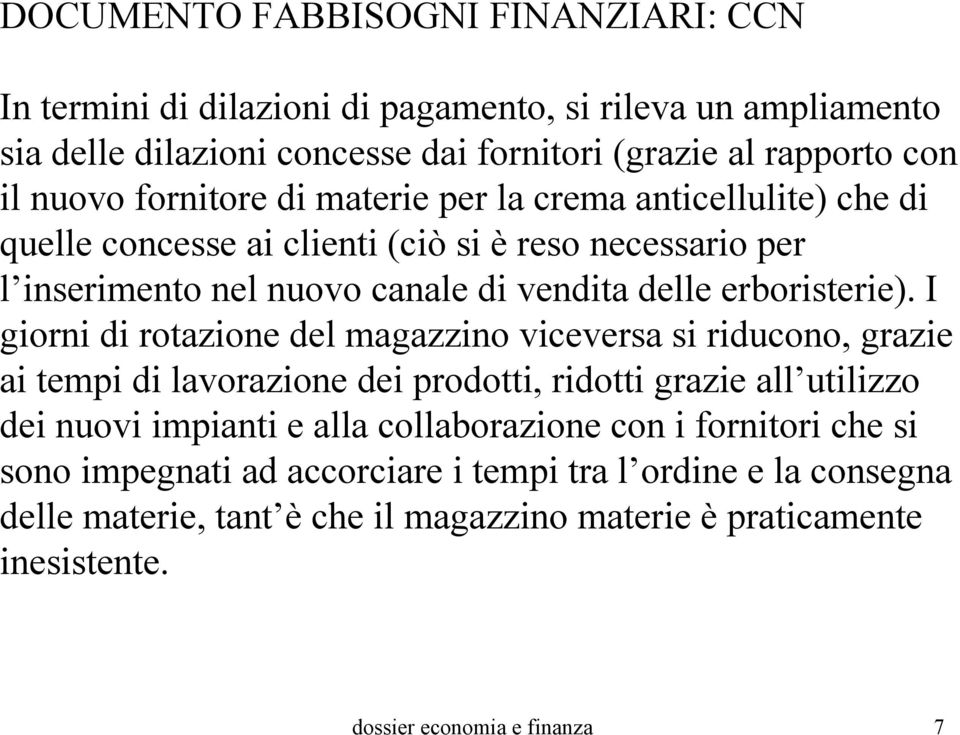 I giorni di rotazione del magazzino viceversa si riducono, grazie ai tempi di lavorazione dei prodotti, ridotti grazie all utilizzo dei nuovi impianti e alla collaborazione con i