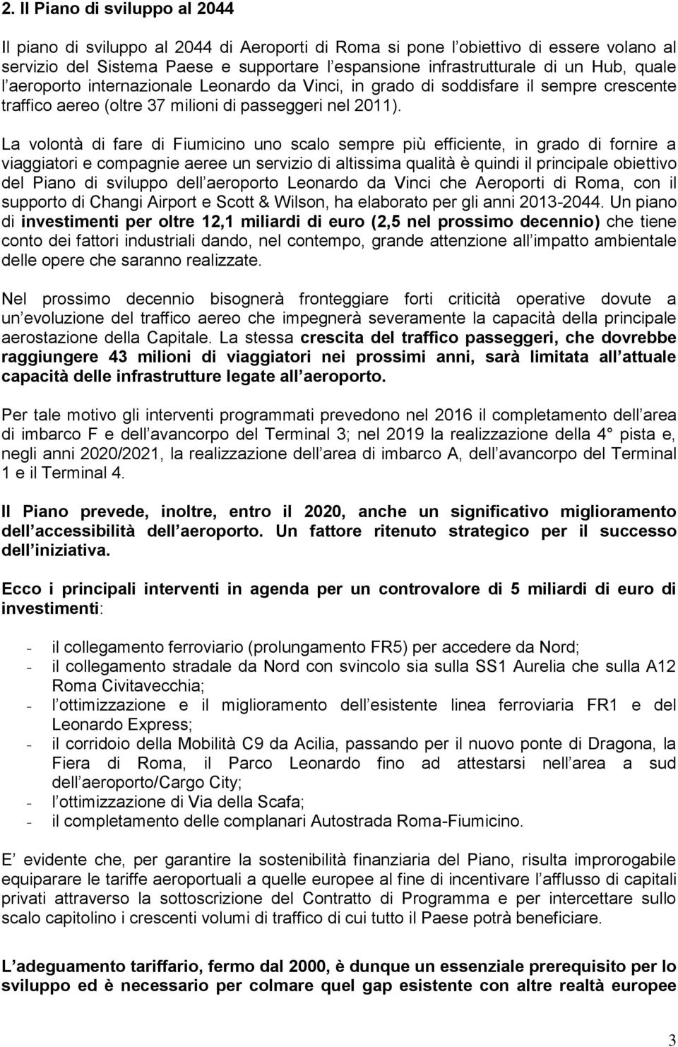 La volontà di fare di Fiumicino uno scalo sempre più efficiente, in grado di fornire a viaggiatori e compagnie aeree un servizio di altissima qualità è quindi il principale obiettivo del Piano di