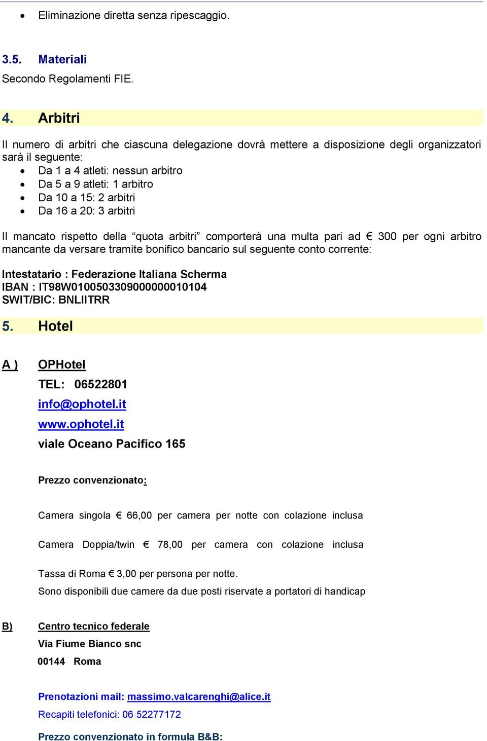 arbitri Da 16 a 20: 3 arbitri Il mancato rispetto della arbitri comporterà una multa pari ad 300 per ogni arbitro mancante da versare tramite bonifico bancario sul seguente conto corrente: