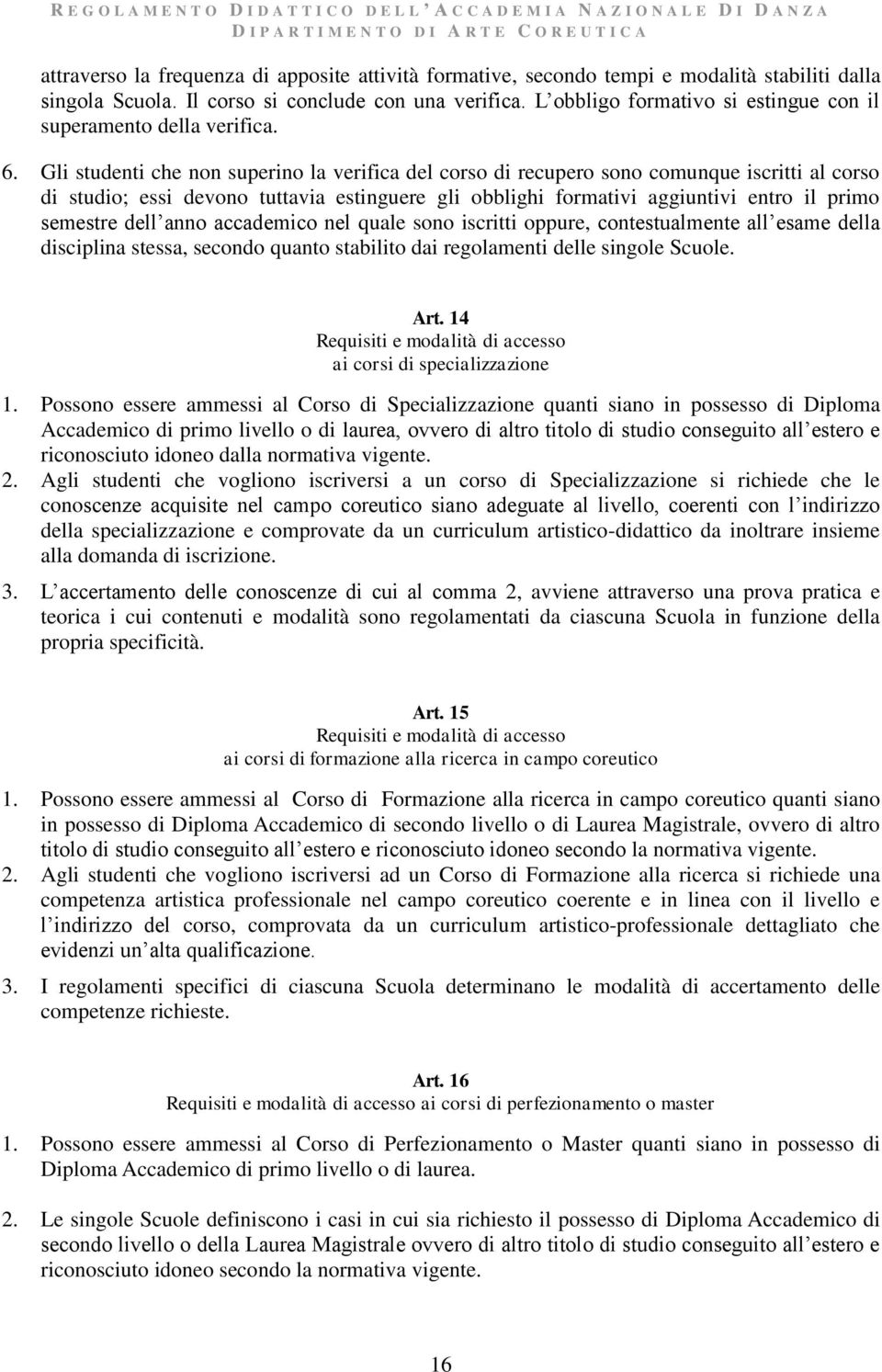 Gli studenti che non superino la verifica del corso di recupero sono comunque iscritti al corso di studio; essi devono tuttavia estinguere gli obblighi formativi aggiuntivi entro il primo semestre