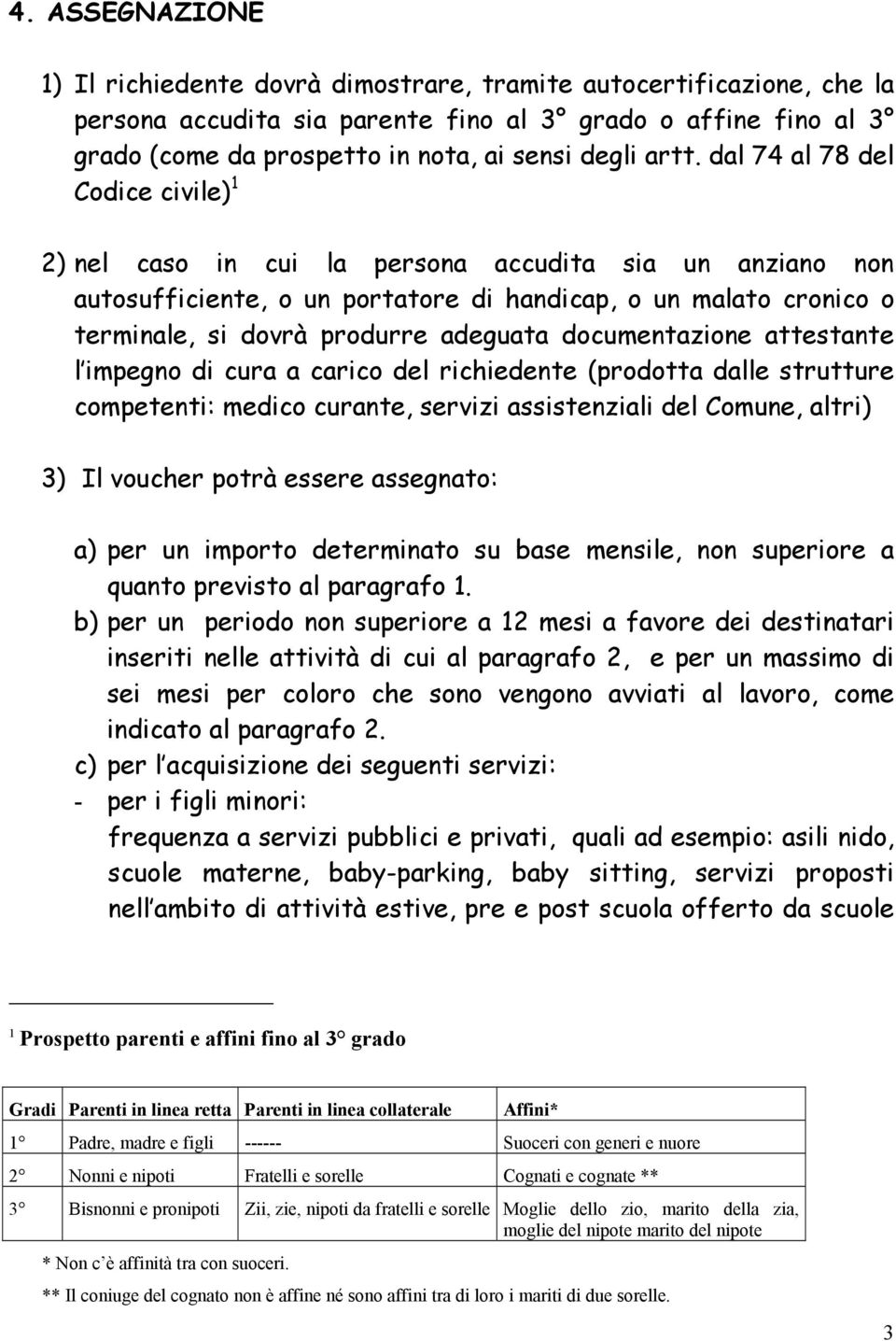 adeguata documentazione attestante l impegno di cura a carico del richiedente (prodotta dalle strutture competenti: medico curante, servizi assistenziali del Comune, altri) 3) Il voucher potrà essere