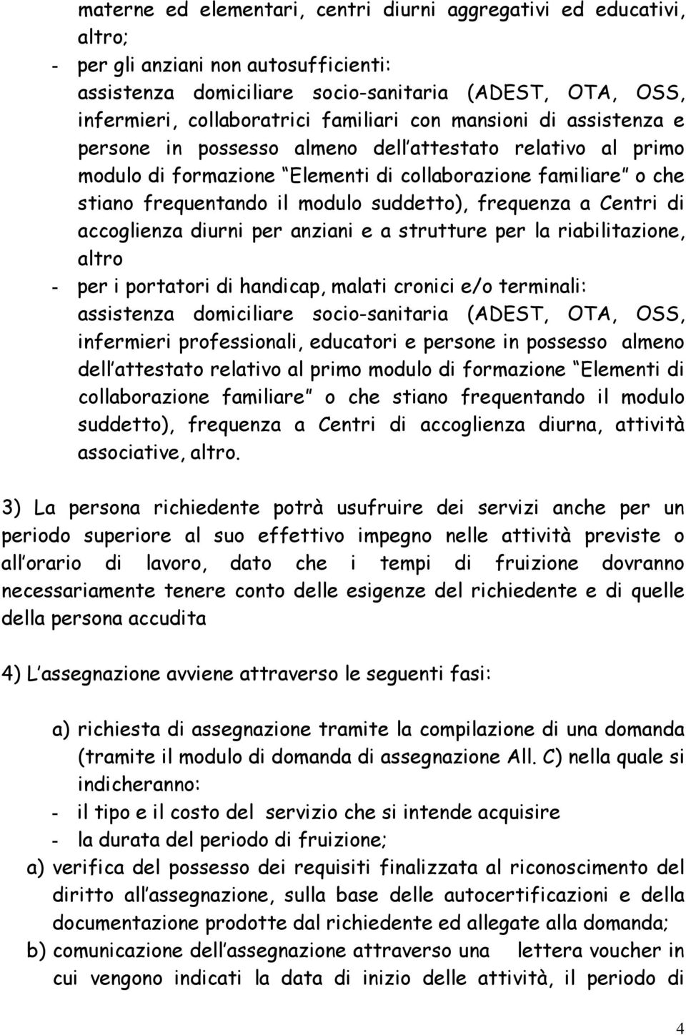 suddetto), frequenza a Centri di accoglienza diurni per anziani e a strutture per la riabilitazione, altro - per i portatori di handicap, malati cronici e/o terminali: assistenza domiciliare