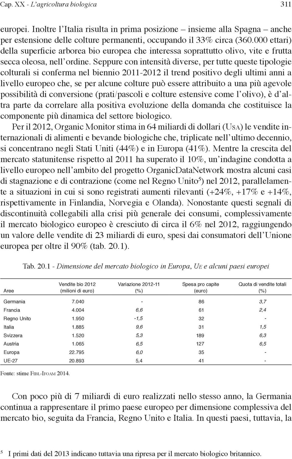 Seppure con intensità diverse, per tutte queste tipologie colturali si conferma nel biennio 2011-2012 il trend positivo degli ultimi anni a livello europeo che, se per alcune colture può essere