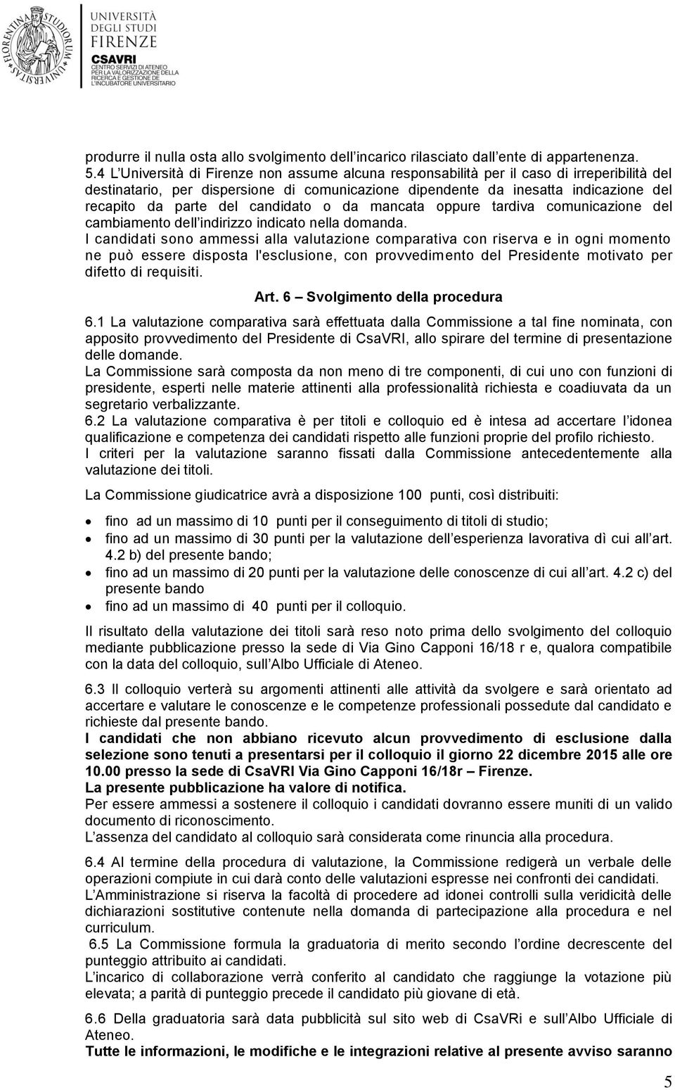 del candidato o da mancata oppure tardiva comunicazione del cambiamento dell indirizzo indicato nella domanda.