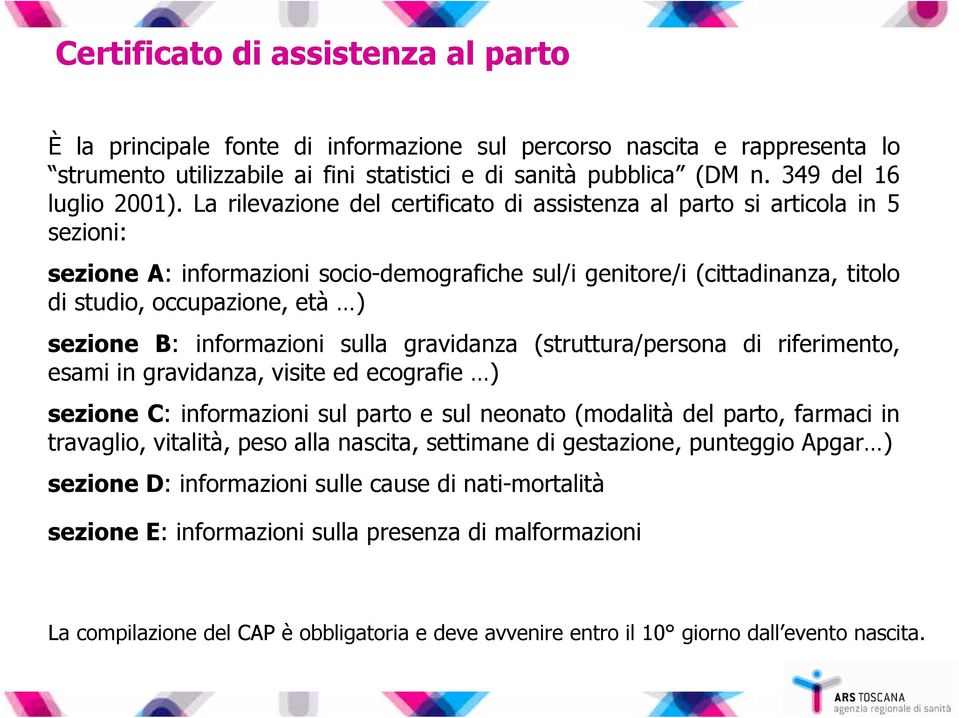 La rilevazione del certificato di assistenza al parto si articola in 5 sezioni: sezione A: informazioni socio-demografiche sul/i genitore/i (cittadinanza, titolo di studio, occupazione, età ) sezione