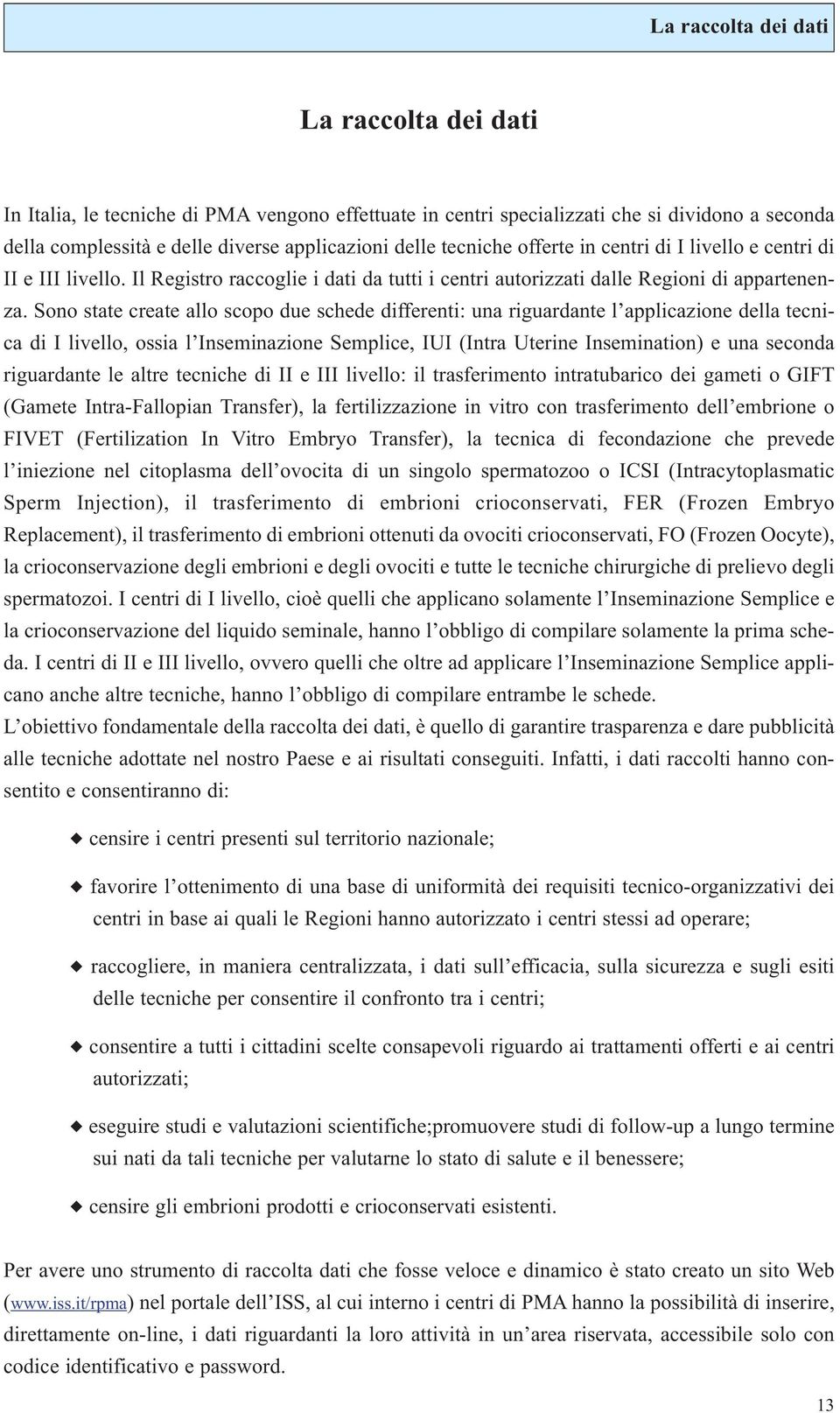 Sono state create allo scopo due schede differenti: una riguardante l applicazione della tecnica di I livello, ossia l Inseminazione Semplice, IUI (Intra Uterine Insemination) e una seconda