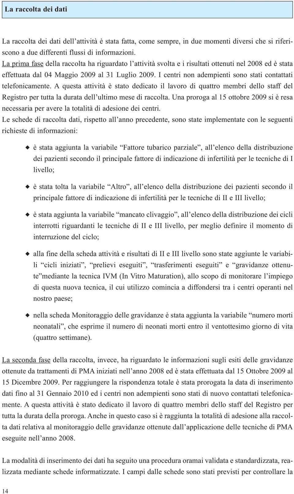 I centri non adempienti sono stati contattati telefonicamente. A questa attività è stato dedicato il lavoro di quattro membri dello staff del Registro per tutta la durata dell ultimo mese di raccolta.