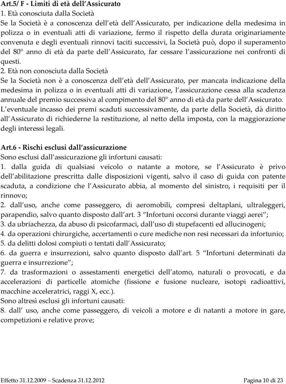 originariamente convenuta e degli eventuali rinnovi taciti successivi, la Società può, dopo il superamento del 80 anno di età da parte dell Assicurato, far cessare l assicurazione nei confronti di