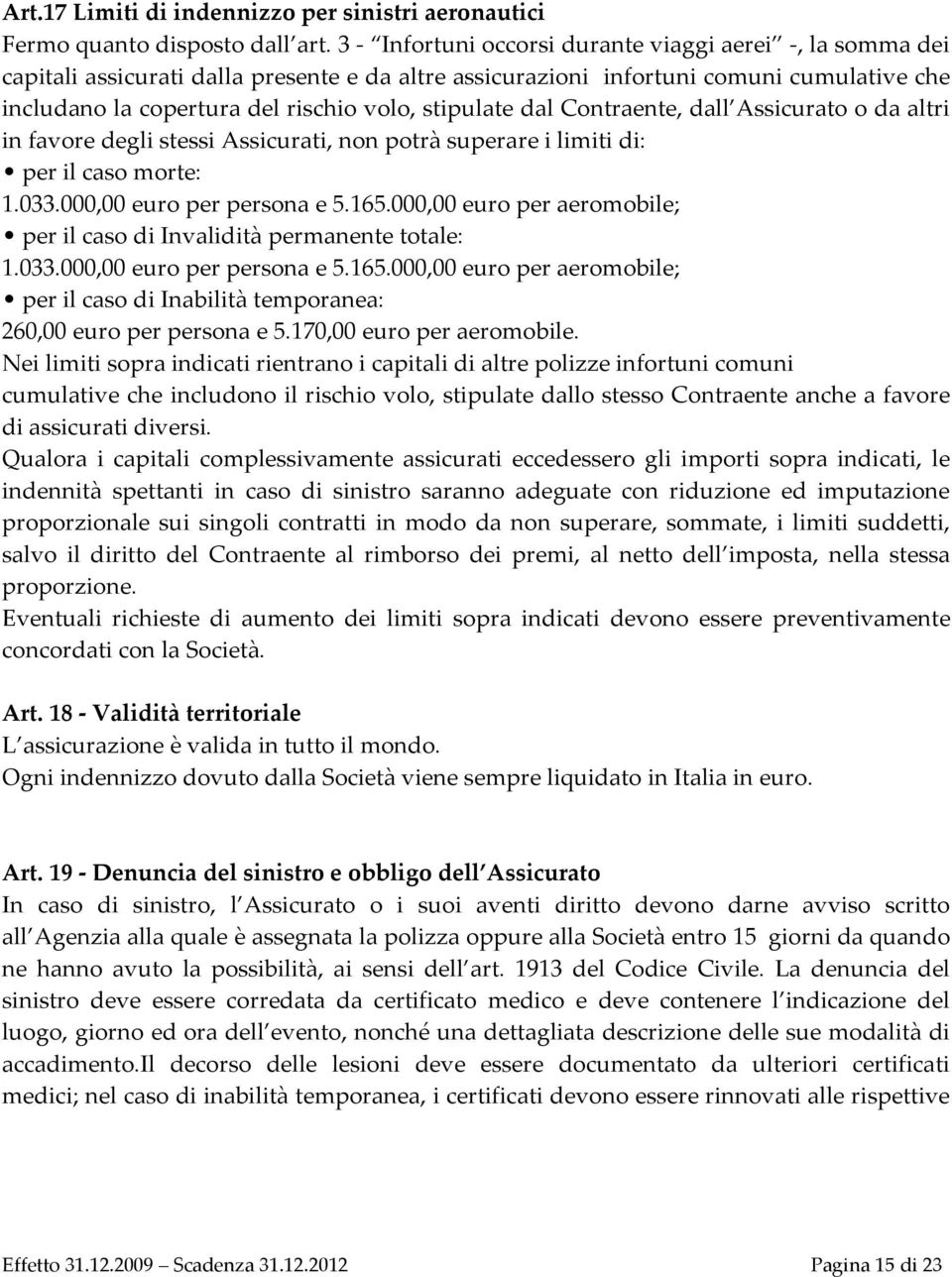 stipulate dal Contraente, dall Assicurato o da altri in favore degli stessi Assicurati, non potrà superare i limiti di: per il caso morte: 1.033.000,00 euro per persona e 5.165.