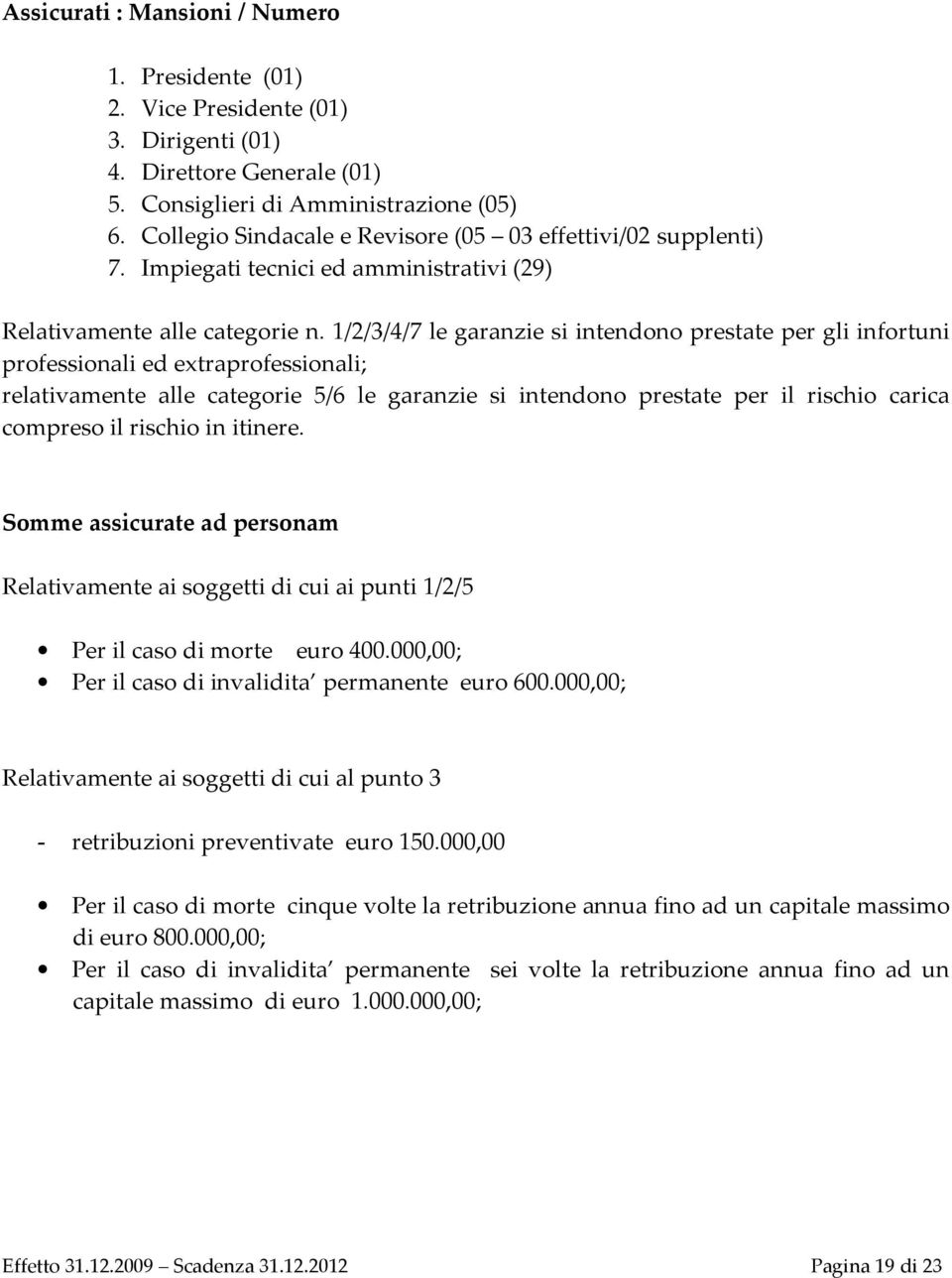 1/2/3/4/7 le garanzie si intendono prestate per gli infortuni professionali ed extraprofessionali; relativamente alle categorie 5/6 le garanzie si intendono prestate per il rischio carica compreso il