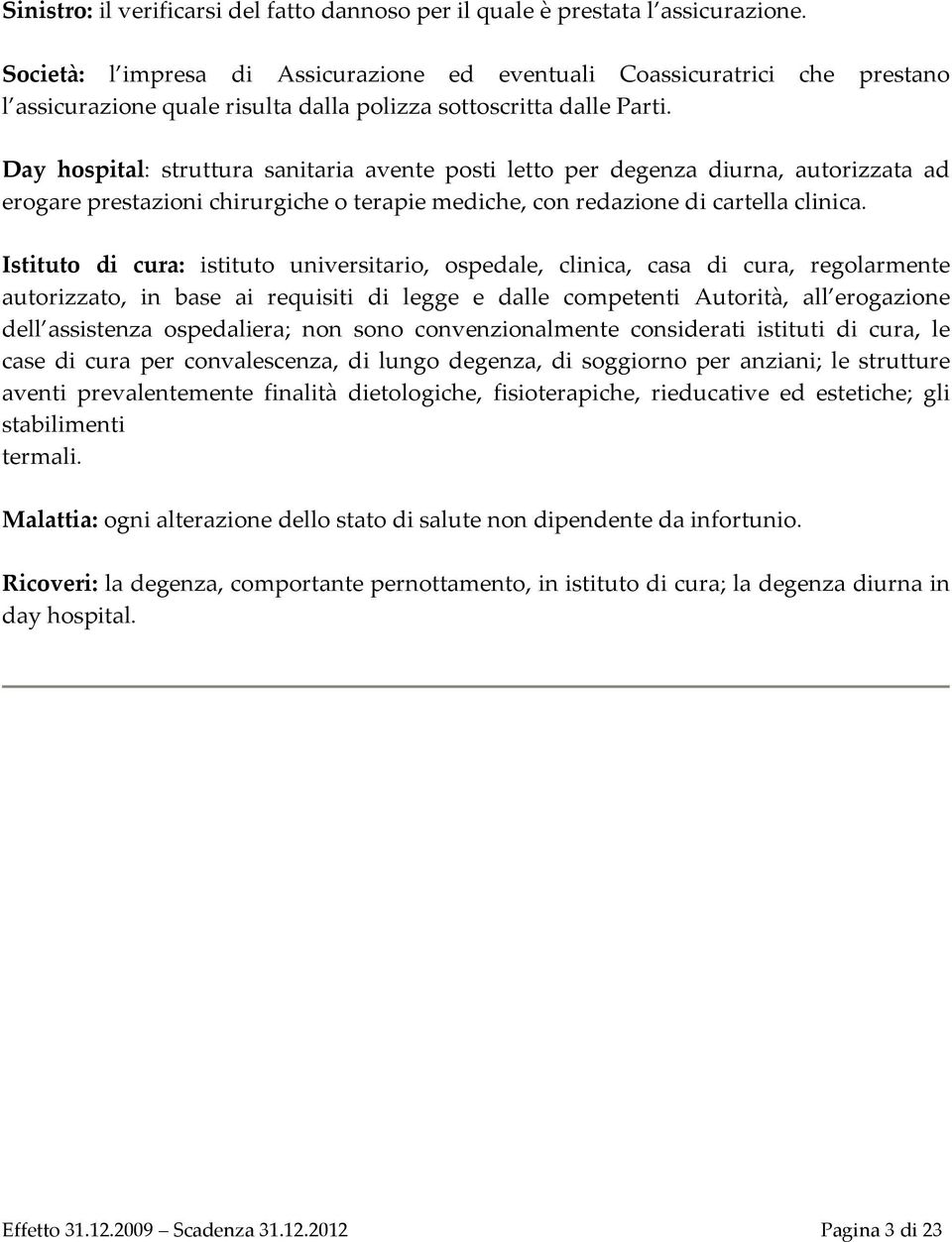 Day hospital: struttura sanitaria avente posti letto per degenza diurna, autorizzata ad erogare prestazioni chirurgiche o terapie mediche, con redazione di cartella clinica.