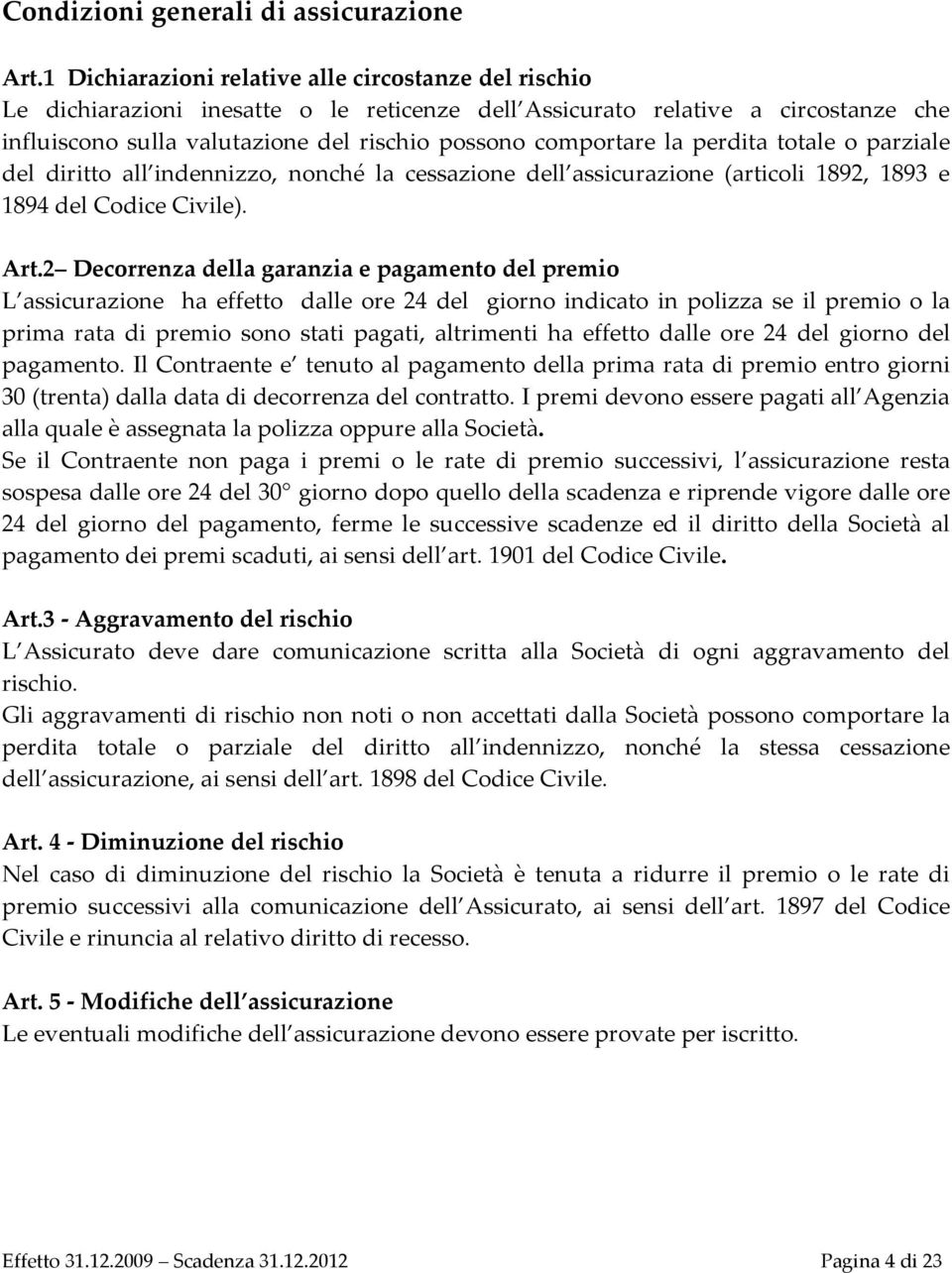 la perdita totale o parziale del diritto all indennizzo, nonché la cessazione dell assicurazione (articoli 1892, 1893 e 1894 del Codice Civile). Art.