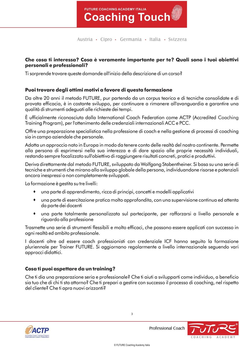 Puoi trovare degli ottimi motivi a favore di questa formazione Da oltre 20 anni il metodo FUTURE, pur partendo da un corpus teorico e di tecniche consolidate e di provata efficacia, è in costante