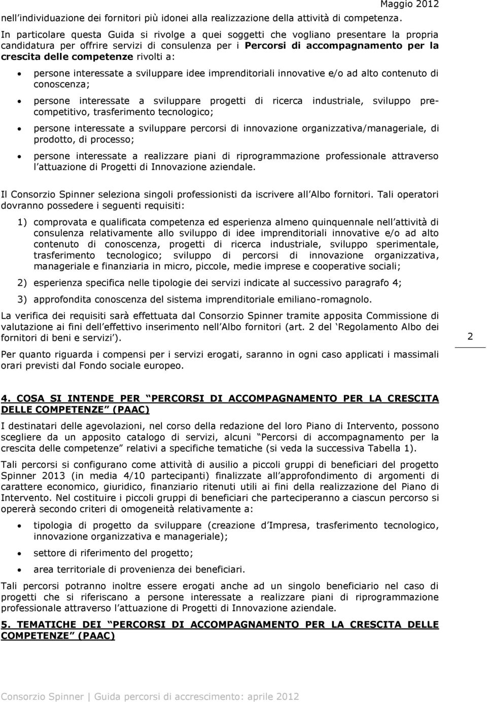 delle competenze rivolti a: persone interessate a sviluppare idee imprenditoriali innovative e/o ad alto contenuto di conoscenza; persone interessate a sviluppare progetti di ricerca industriale,