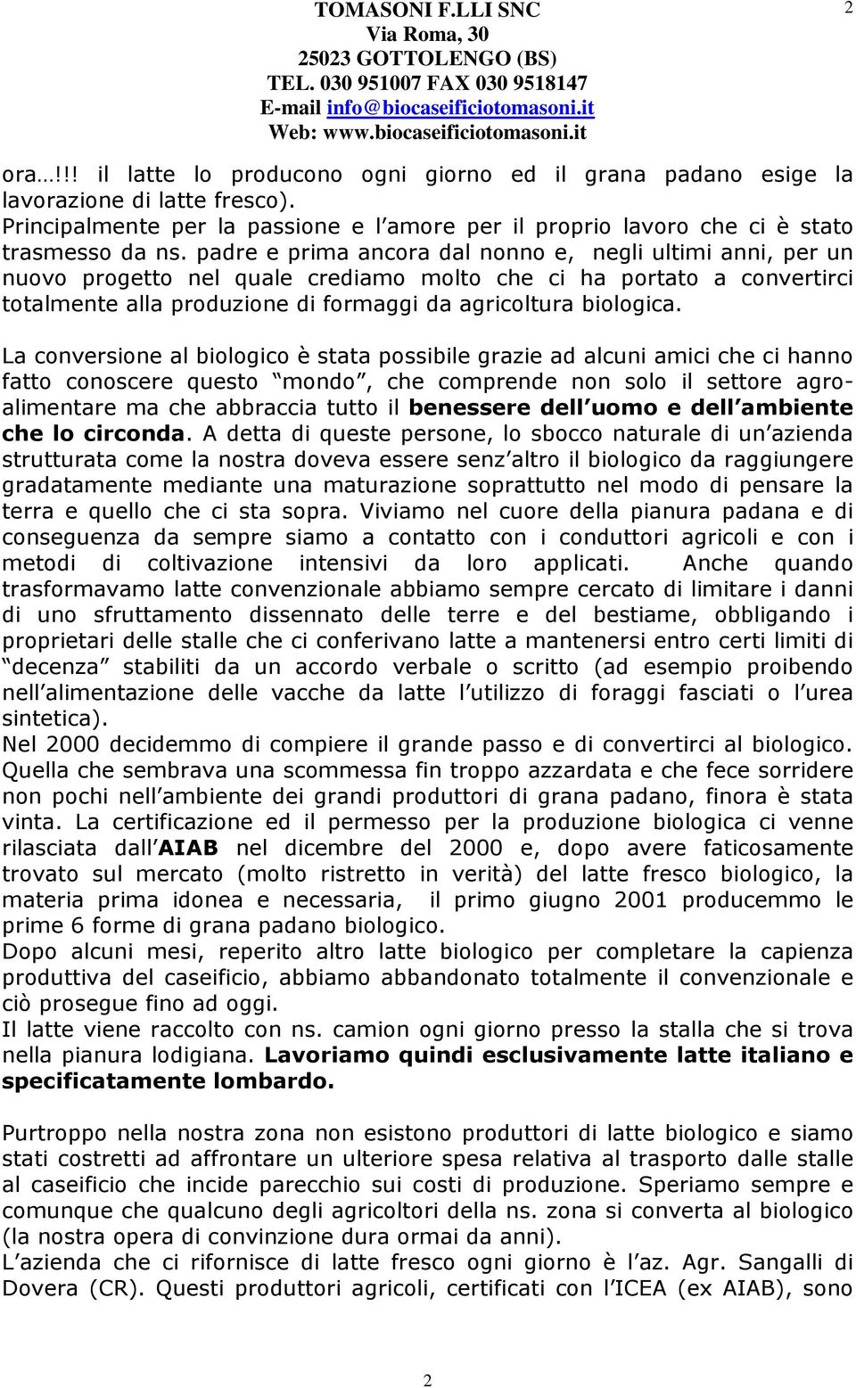 La conversione al biologico è stata possibile grazie ad alcuni amici che ci hanno fatto conoscere questo mondo, che comprende non solo il settore agroalimentare ma che abbraccia tutto il benessere