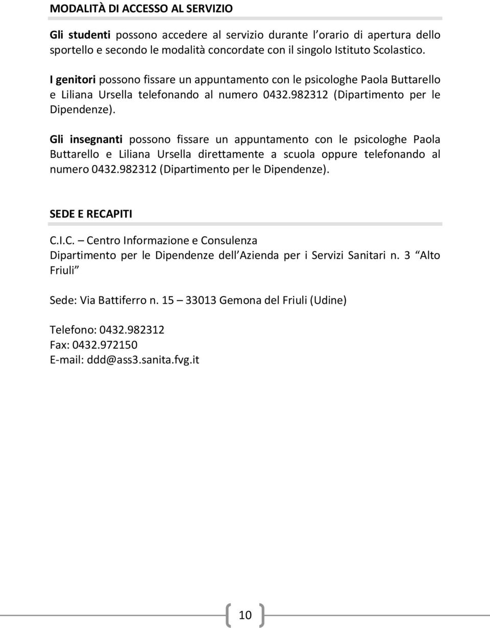 Gli insegnanti possono fissare un appuntamento con le psicologhe Paola Buttarello e Liliana Ursella direttamente a scuola oppure telefonando al numero 0432.982312 (Dipartimento per le Dipendenze).