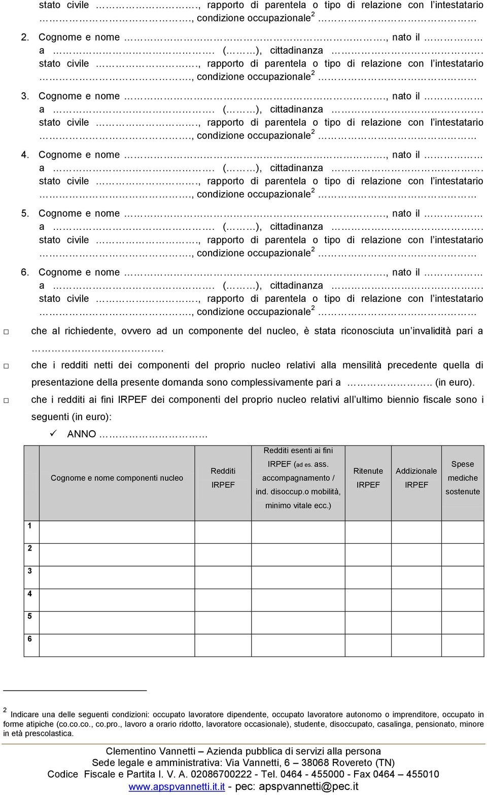 che i redditi ai fini dei componenti del proprio nucleo relativi all ultimo biennio fiscale sono i seguenti (in euro): ANNO Redditi esenti ai fini (ad es. ass.