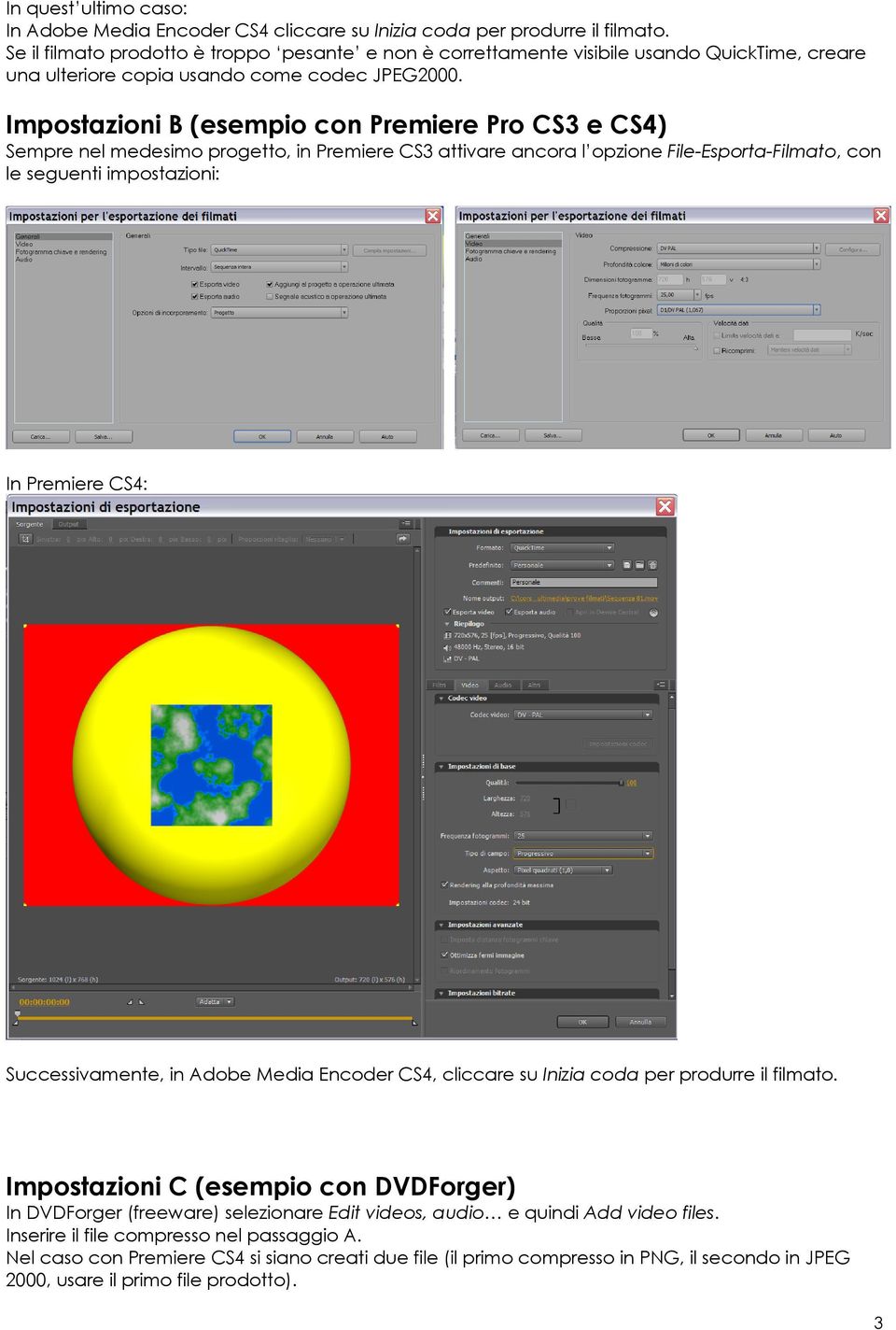 Impostazioni B (esempio con Premiere Pro CS3 e CS4) Sempre nel medesimo progetto, in Premiere CS3 attivare ancora l opzione File-Esporta-Filmato, con le seguenti impostazioni: In Premiere CS4: