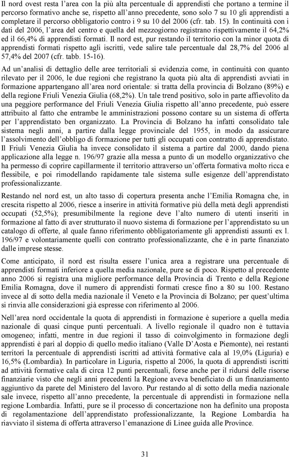 In continuità con i dati del 2006, l area del centro e quella del mezzogiorno registrano rispettivamente il 64,2% ed il 66,4% di apprendisti formati.