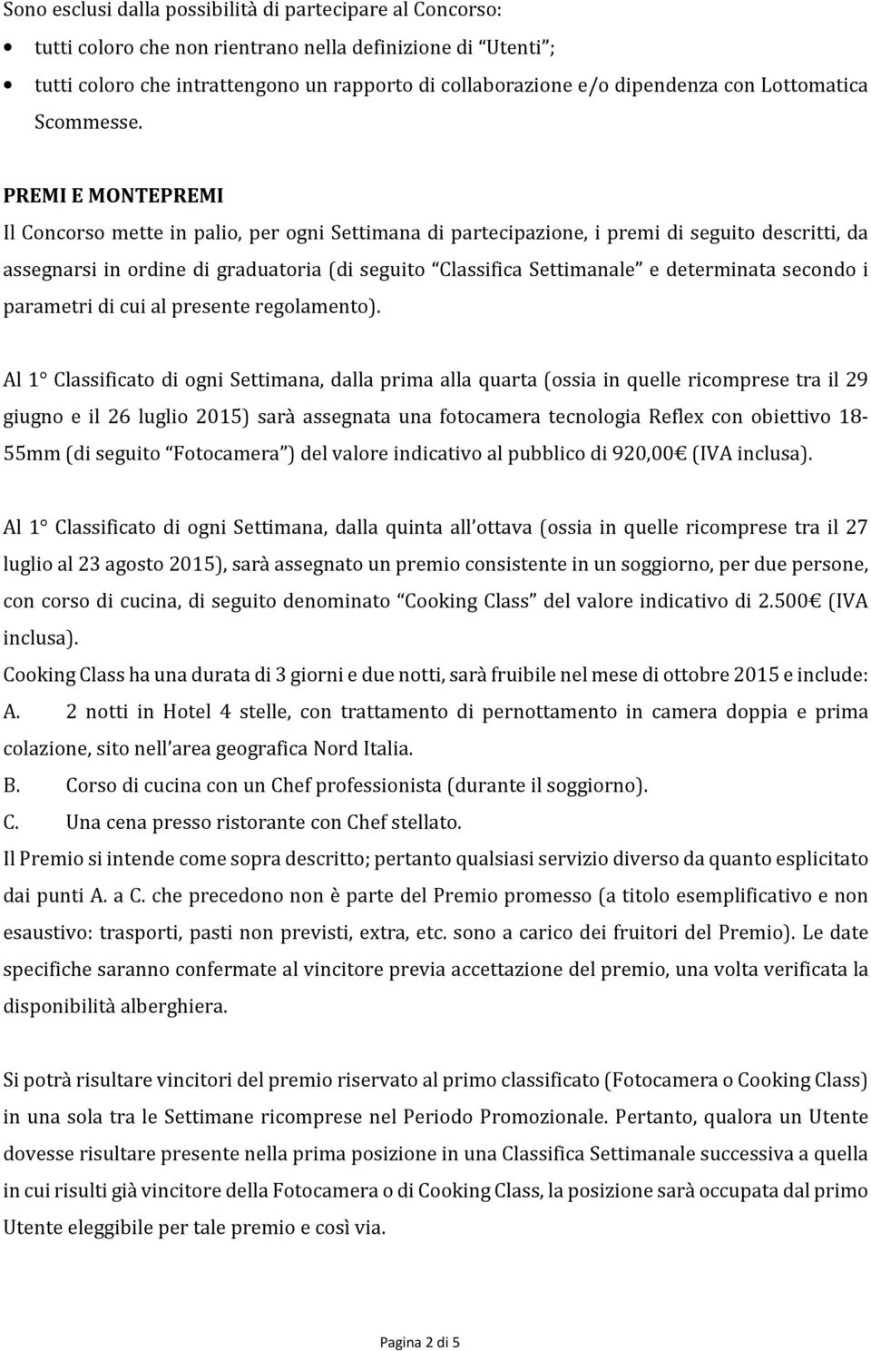 PREMI E MONTEPREMI Il Concorso mette in palio, per ogni Settimana di partecipazione, i premi di seguito descritti, da assegnarsi in ordine di graduatoria (di seguito Classifica Settimanale e