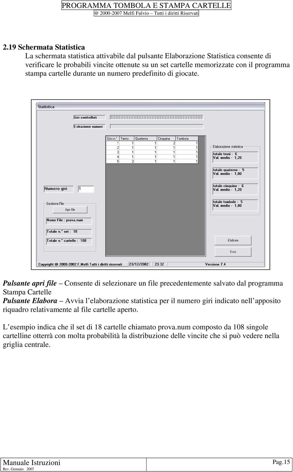 Pulsante apri file Consente di selezionare un file precedentemente salvato dal programma Stampa Cartelle Pulsante Elabora Avvia l elaborazione statistica per il numero giri