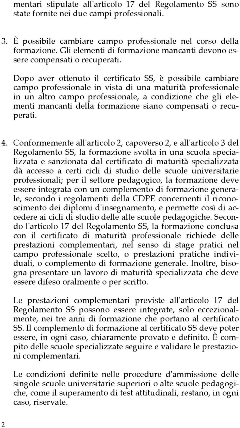 Dopo aver ottenuto il certificato SS, è possibile cambiare campo professionale in vista di una maturità professionale in un altro campo professionale, a condizione che gli elementi mancanti della