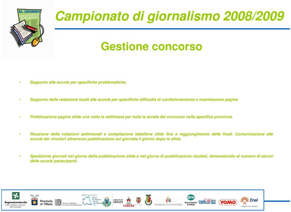 per tutta la durata del concorso nella specifica provincia. Ricezione delle votazioni settimanali e compilazione tabellone sfide fino a raggiungimento delle finali.