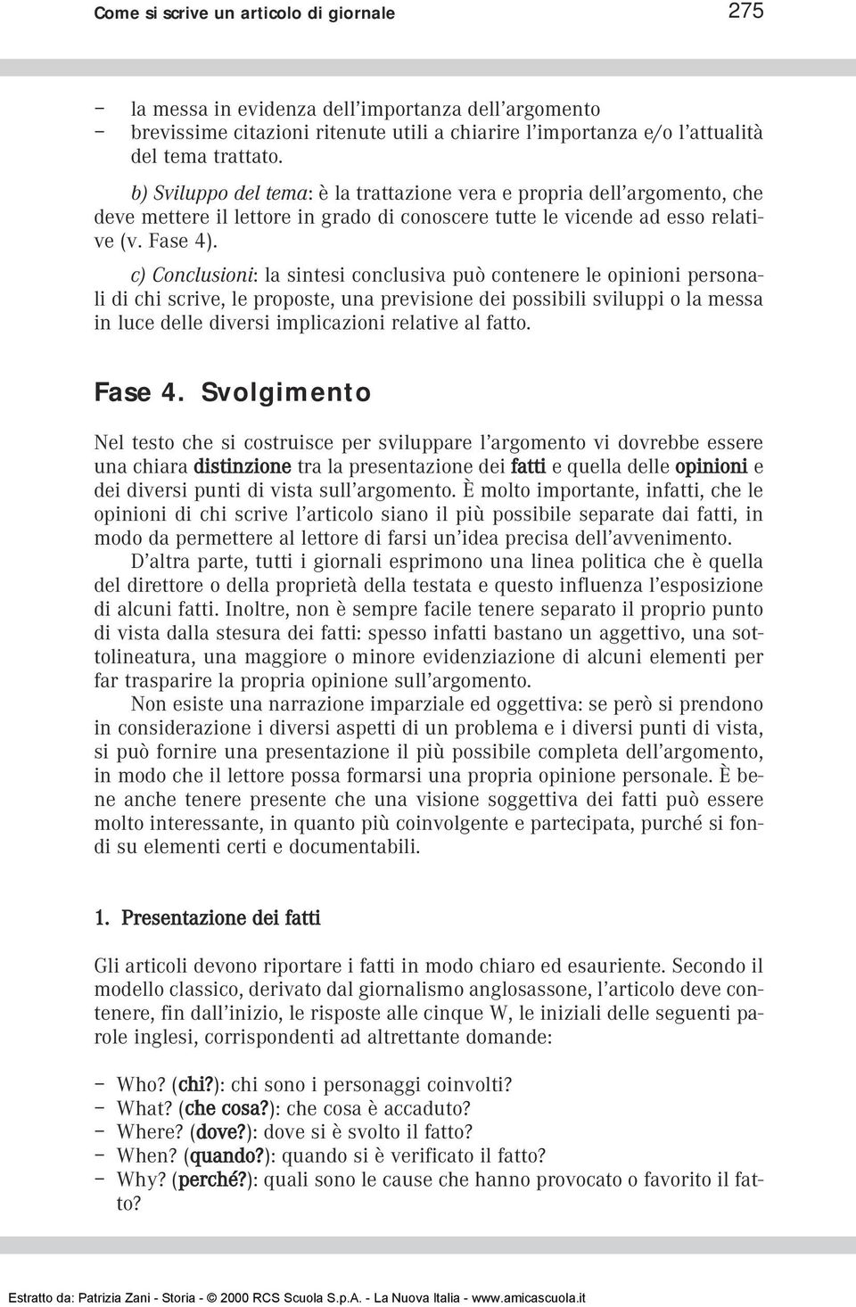 c) Conclusioni: la sintesi conclusiva può contenere le opinioni personali di chi scrive, le proposte, una previsione dei possibili sviluppi o la messa in luce delle diversi implicazioni relative al