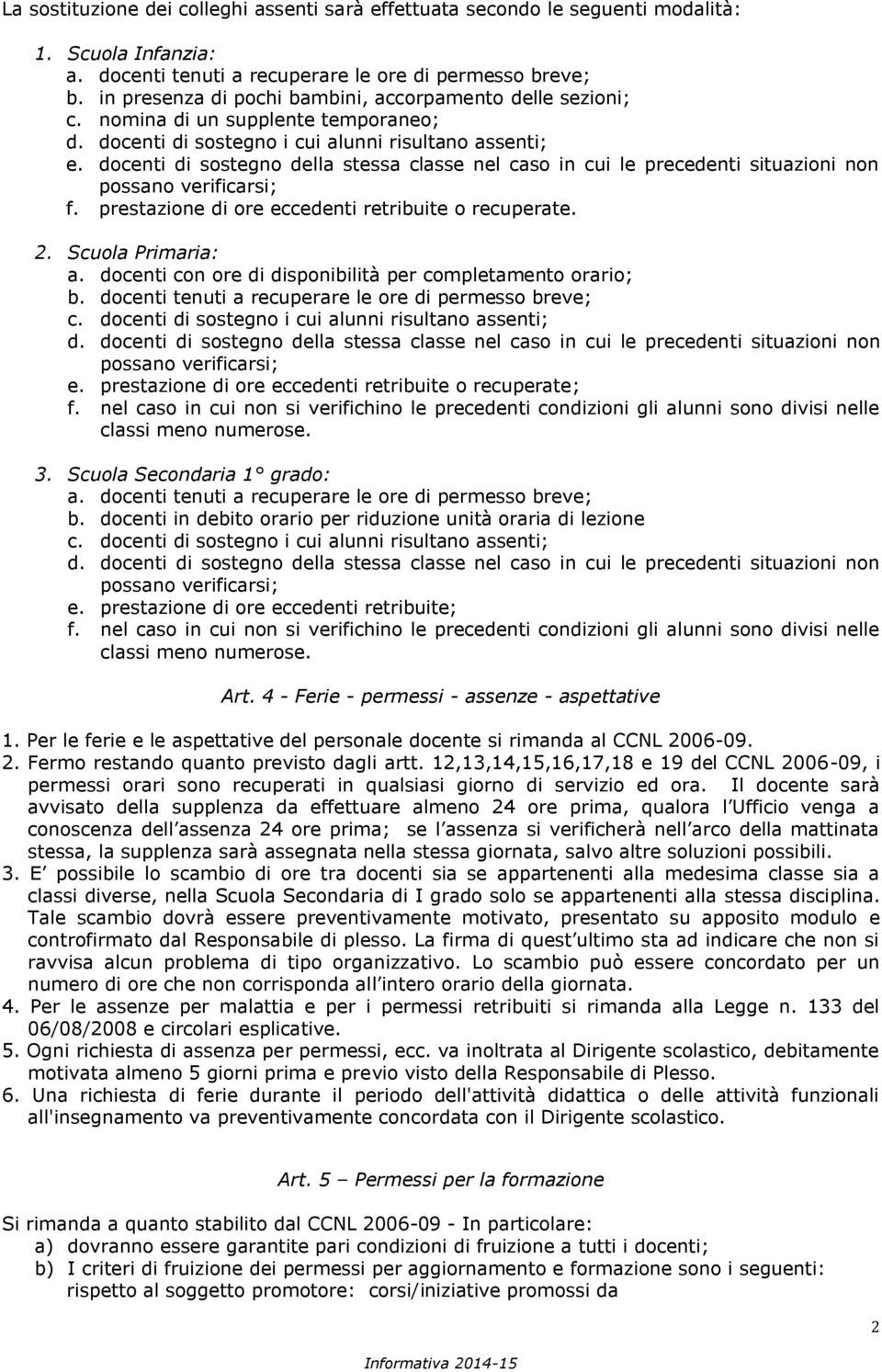 docenti di sostegno della stessa classe nel caso in cui le precedenti situazioni non possano verificarsi; f. prestazione di ore eccedenti retribuite o recuperate. 2. Scuola Primaria: a.