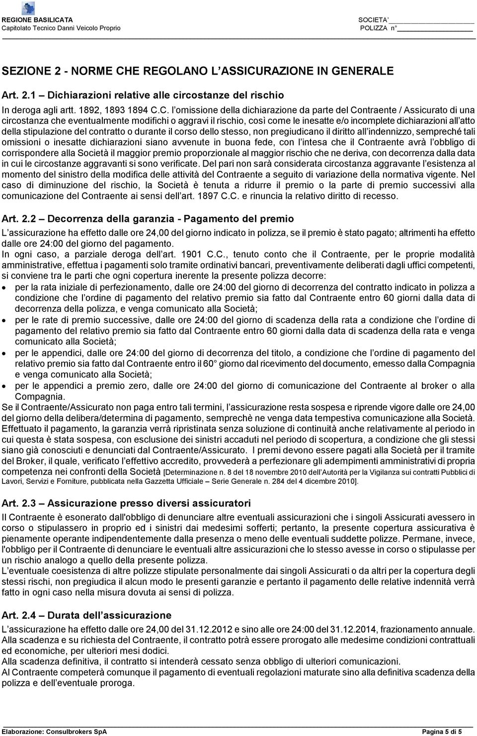 RAZIONE IN GENERALE Art. 2.1 Dichiarazioni relative alle circostanze del rischio In deroga agli artt. 1892, 1893 1894 C.