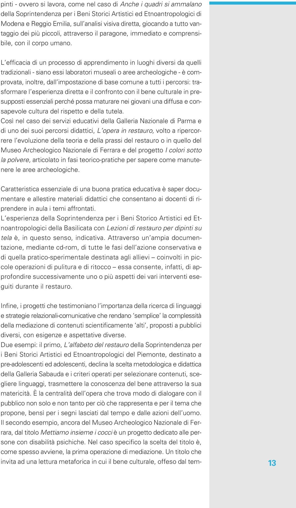 L efficacia di un processo di apprendimento in luoghi diversi da quelli tradizionali - siano essi laboratori museali o aree archeologiche - è comprovata, inoltre, dall impostazione di base comune a