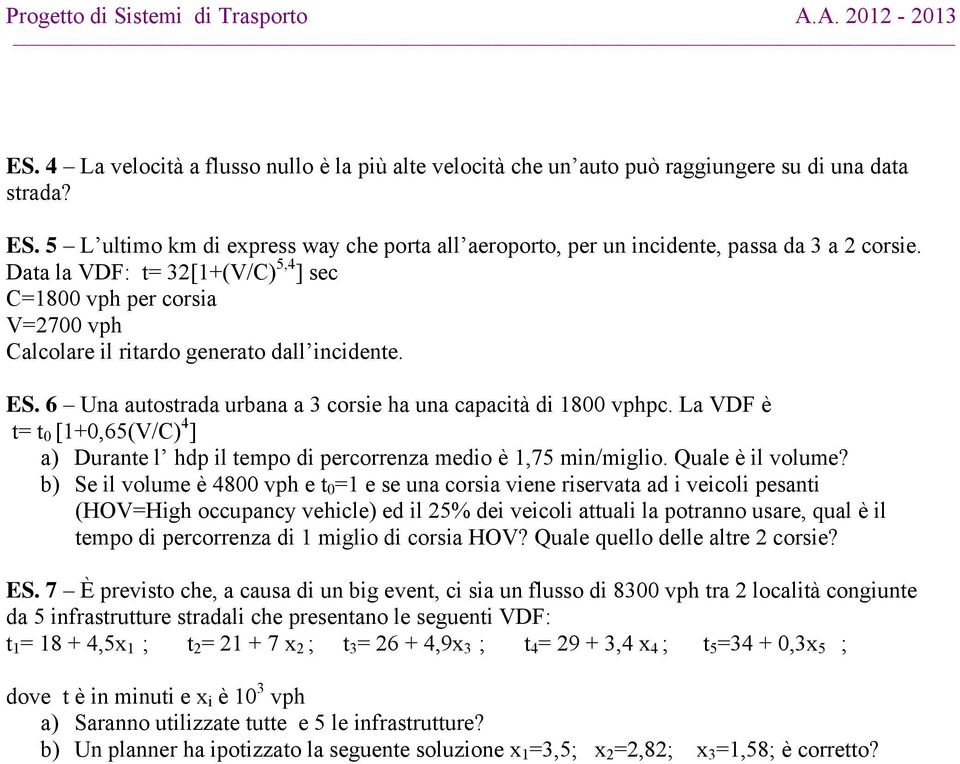 Data la VDF: t= 32[1+(V/C) 5,4 ] sec C=1800 vph per corsia V=2700 vph Calcolare il ritardo generato dall incidente. ES. 6 Una autostrada urbana a 3 corsie ha una capacità di 1800 vphpc.