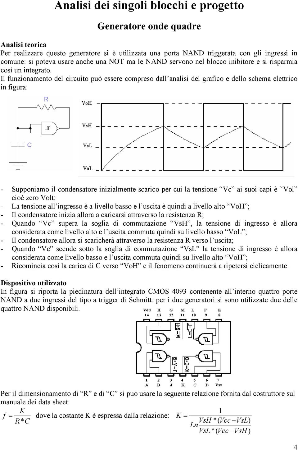 Il funzionamento del circuito può essere compreso dall analisi del grafico e dello schema elettrico in figura: - Supponiamo il condensatore inizialmente scarico per cui la tensione Vc ai suoi capi è