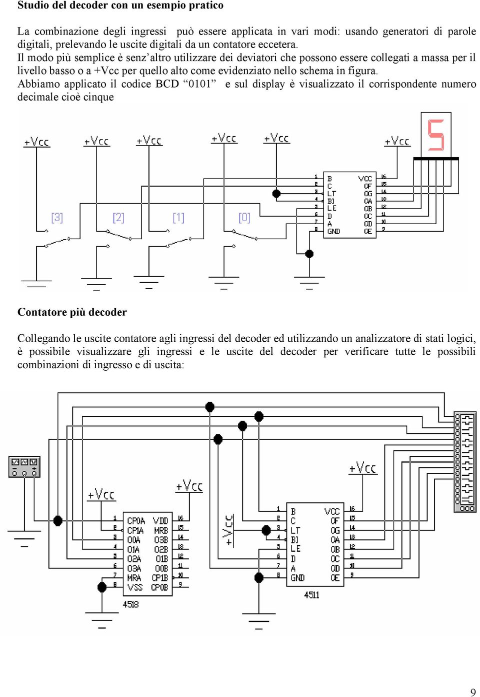 Il modo più semplice è senz altro utilizzare dei deviatori che possono essere collegati a massa per il livello basso o a +Vcc per quello alto come evidenziato nello schema in figura.