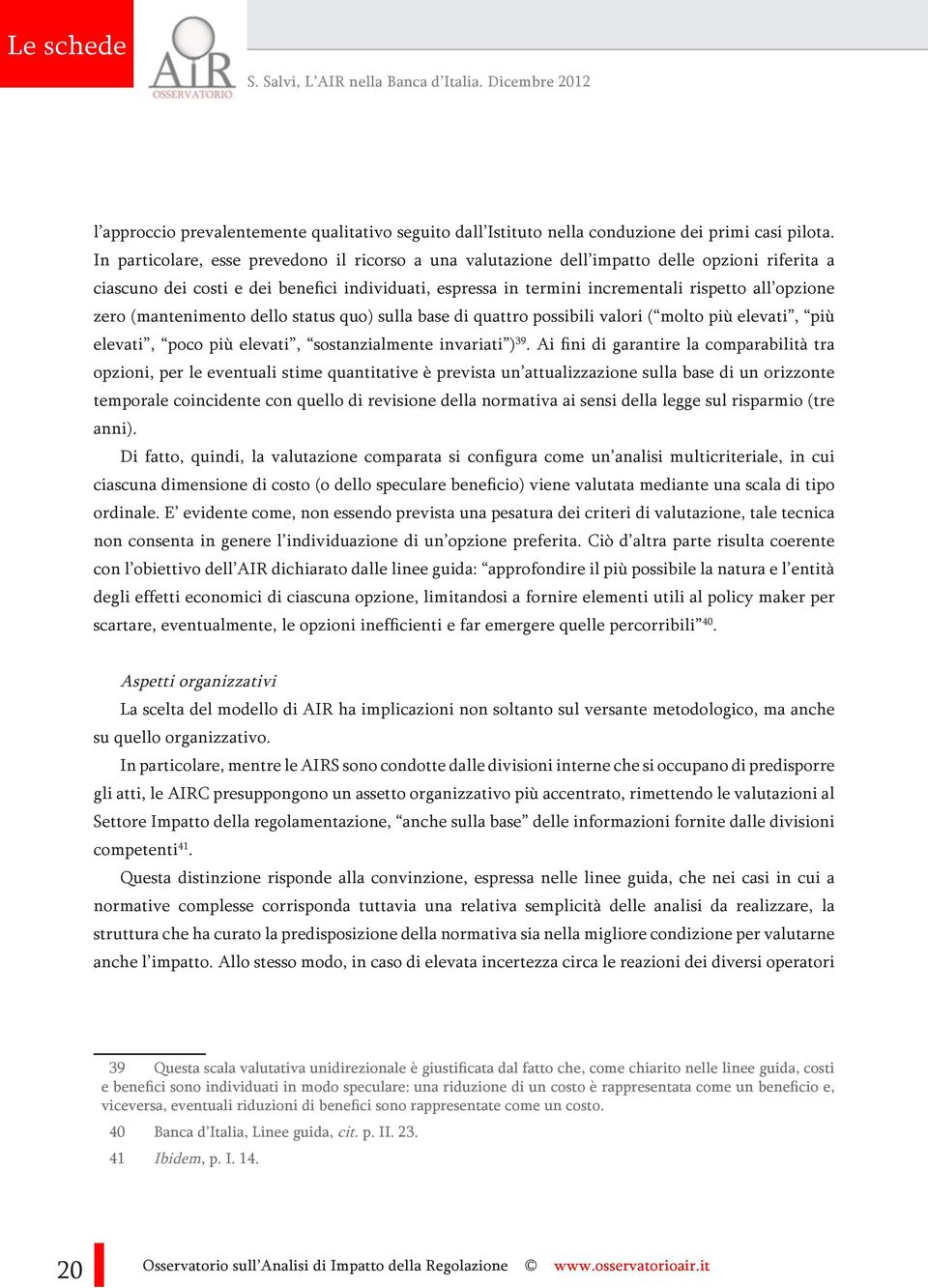 zero (mantenimento dello status quo) sulla base di quattro possibili valori ( molto più elevati, più elevati, poco più elevati, sostanzialmente invariati ) 39.