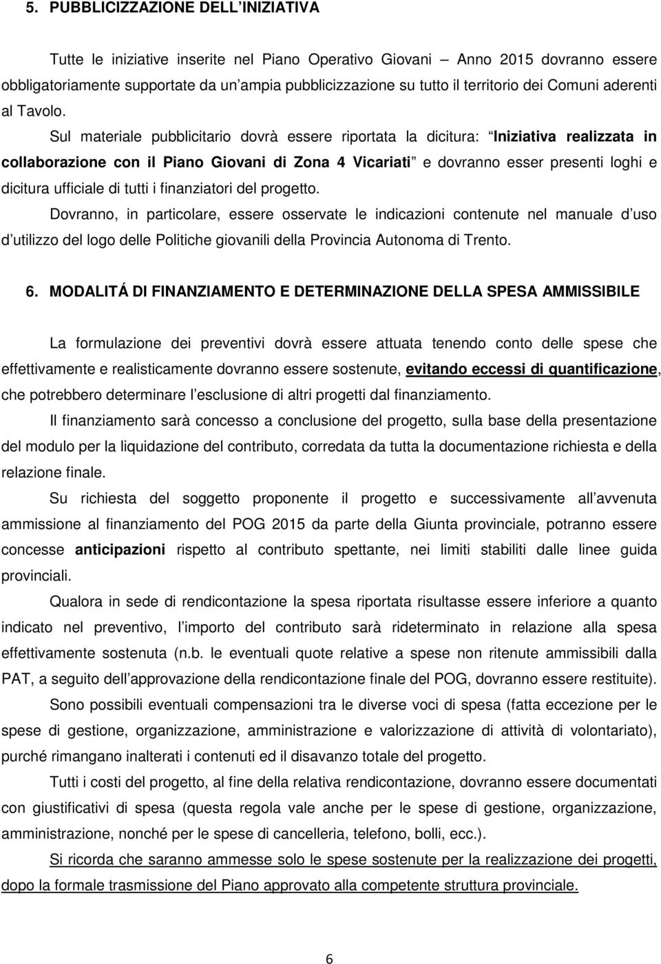 Sul materiale pubblicitario dovrà essere riportata la dicitura: Iniziativa realizzata in collaborazione con il Piano Giovani di Zona 4 Vicariati e dovranno esser presenti loghi e dicitura ufficiale